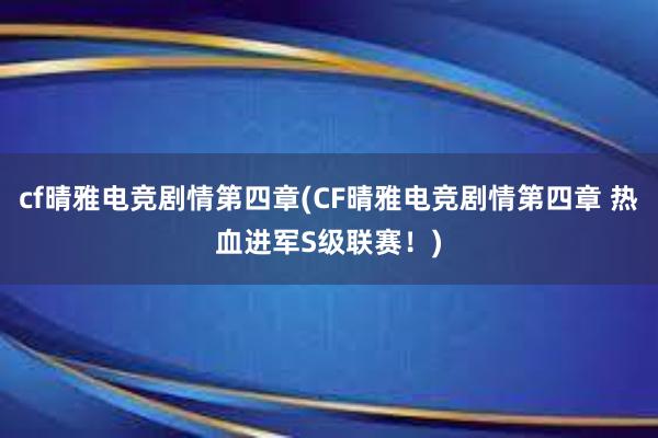 cf晴雅电竞剧情第四章(CF晴雅电竞剧情第四章 热血进军S级联赛！)