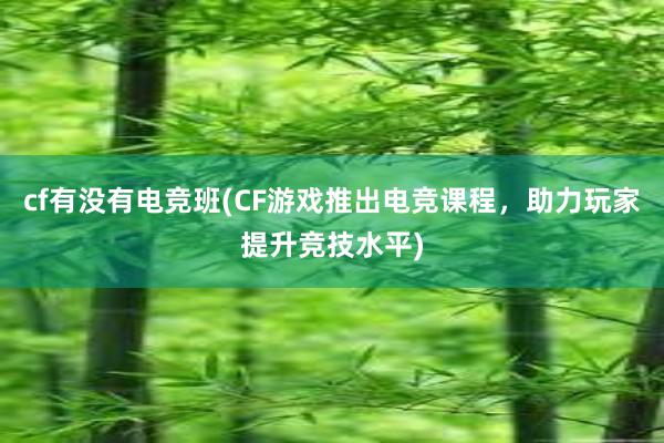 cf有没有电竞班(CF游戏推出电竞课程，助力玩家提升竞技水平)