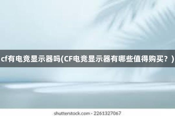 cf有电竞显示器吗(CF电竞显示器有哪些值得购买？)