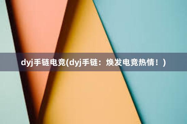 dyj手链电竞(dyj手链：焕发电竞热情！)