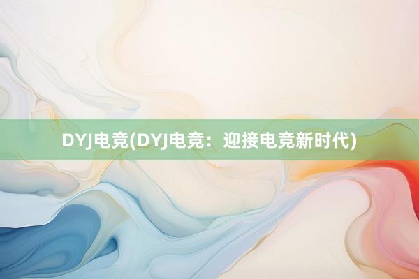 DYJ电竞(DYJ电竞：迎接电竞新时代)