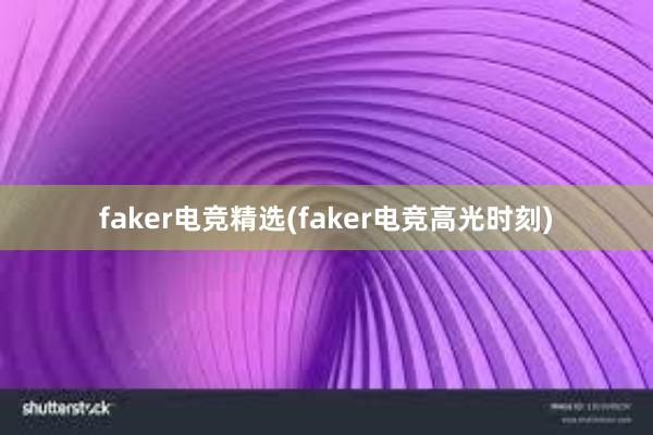 faker电竞精选(faker电竞高光时刻)