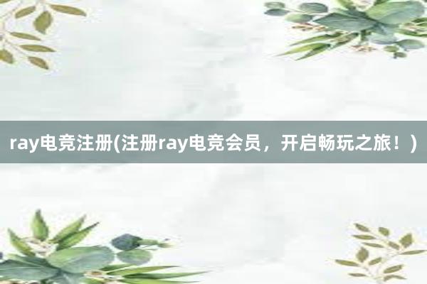 ray电竞注册(注册ray电竞会员，开启畅玩之旅！)