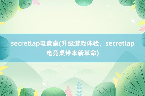 secretlap电竞桌(升级游戏体验，secretlap电竞桌带来新革命)