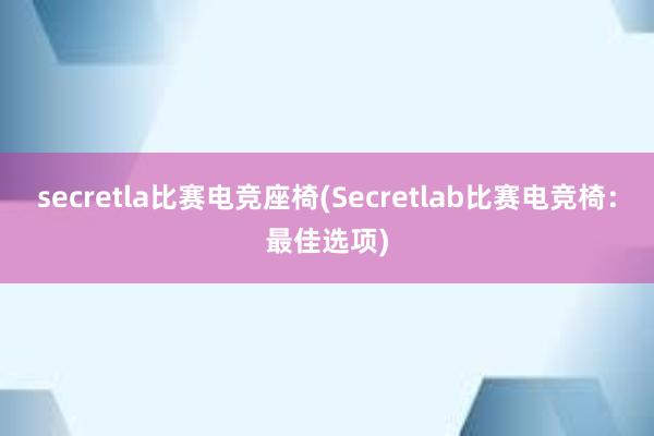 secretla比赛电竞座椅(Secretlab比赛电竞椅：最佳选项)