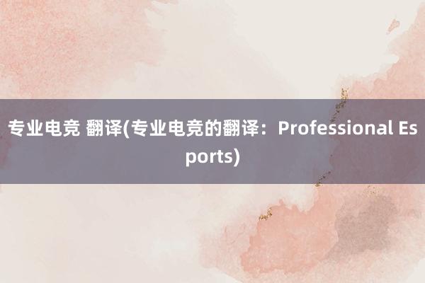 专业电竞 翻译(专业电竞的翻译：Professional Esports)