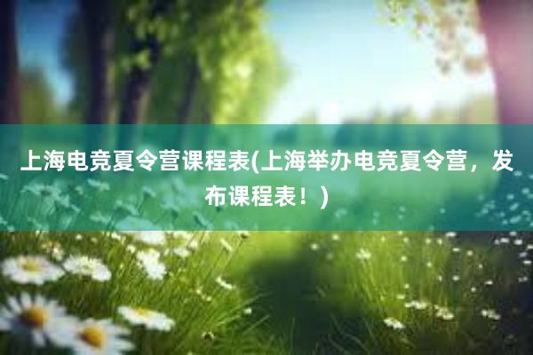 上海电竞夏令营课程表(上海举办电竞夏令营，发布课程表！)