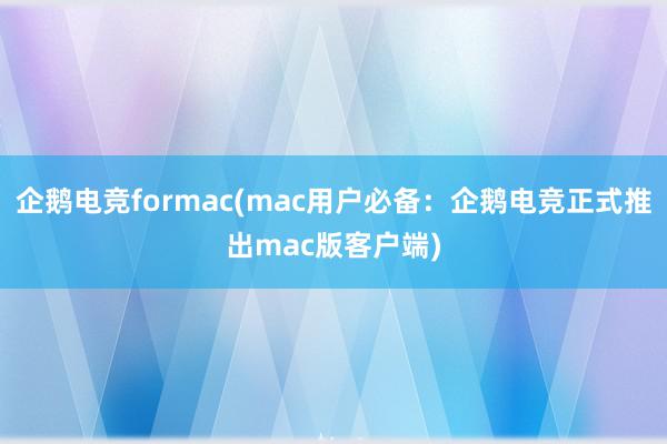 企鹅电竞formac(mac用户必备：企鹅电竞正式推出mac版客户端)