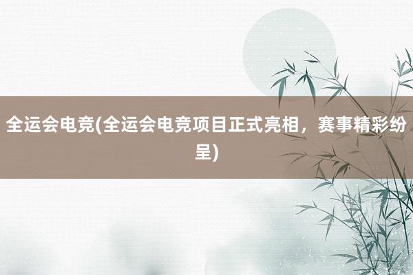 全运会电竞(全运会电竞项目正式亮相，赛事精彩纷呈)