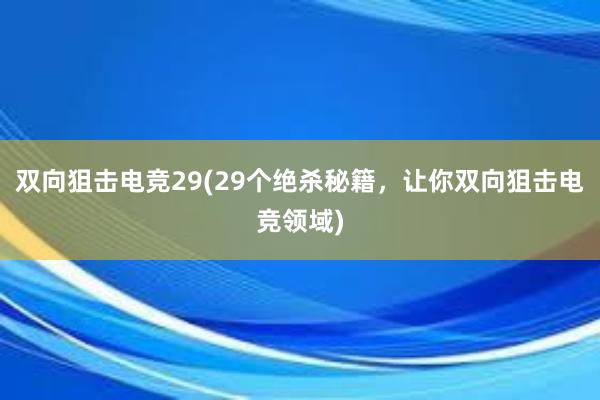 双向狙击电竞29(29个绝杀秘籍，让你双向狙击电竞领域)