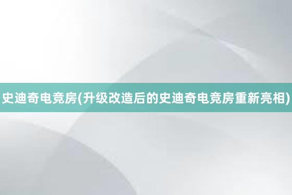 史迪奇电竞房(升级改造后的史迪奇电竞房重新亮相)