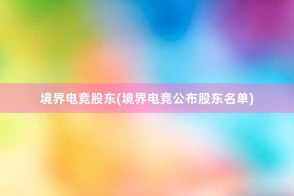 境界电竞股东(境界电竞公布股东名单)