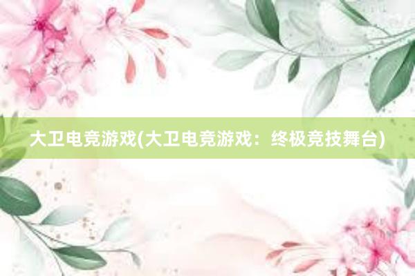 大卫电竞游戏(大卫电竞游戏：终极竞技舞台)