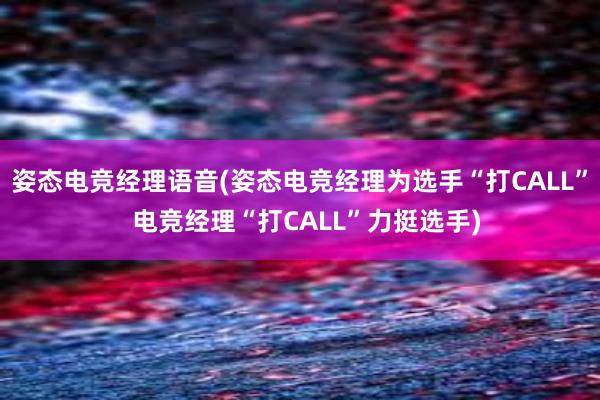 姿态电竞经理语音(姿态电竞经理为选手“打CALL”  电竞经理“打CALL”力挺选手)