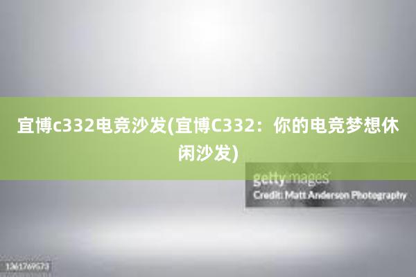 宜博c332电竞沙发(宜博C332：你的电竞梦想休闲沙发)