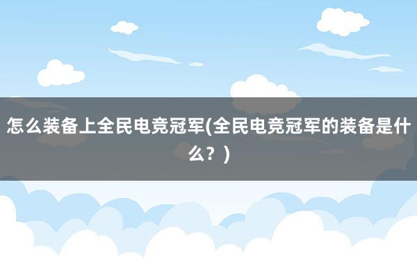 怎么装备上全民电竞冠军(全民电竞冠军的装备是什么？)