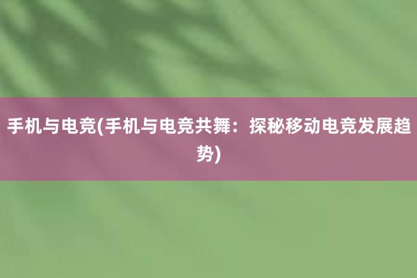 手机与电竞(手机与电竞共舞：探秘移动电竞发展趋势)