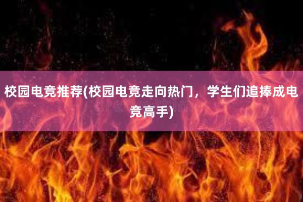 校园电竞推荐(校园电竞走向热门，学生们追捧成电竞高手)