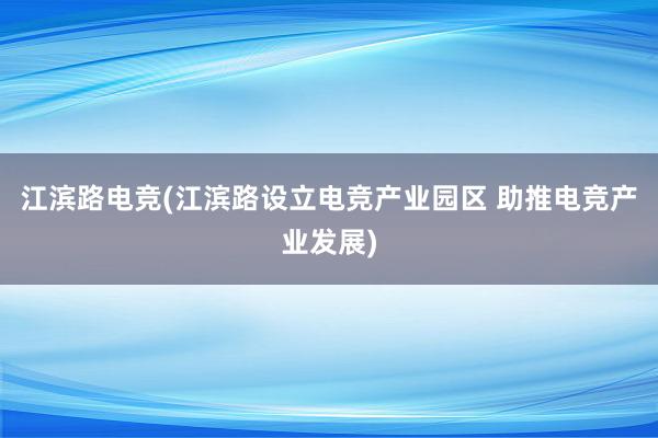 江滨路电竞(江滨路设立电竞产业园区 助推电竞产业发展)