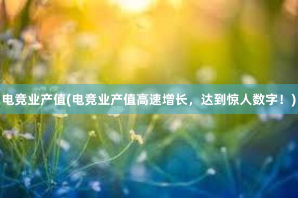 电竞业产值(电竞业产值高速增长，达到惊人数字！)