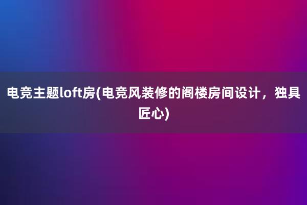 电竞主题loft房(电竞风装修的阁楼房间设计，独具匠心)