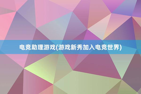 电竞助理游戏(游戏新秀加入电竞世界)