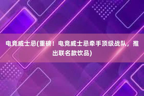 电竞威士忌(重磅！电竞威士忌牵手顶级战队，推出联名款饮品)