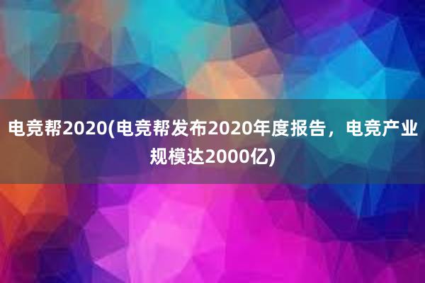 电竞帮2020(电竞帮发布2020年度报告，电竞产业规模达2000亿)