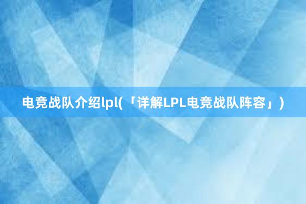 电竞战队介绍lpl(「详解LPL电竞战队阵容」)