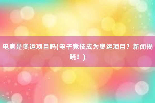 电竞是奥运项目吗(电子竞技成为奥运项目？新闻揭晓！)