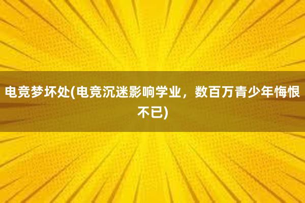 电竞梦坏处(电竞沉迷影响学业，数百万青少年悔恨不已)