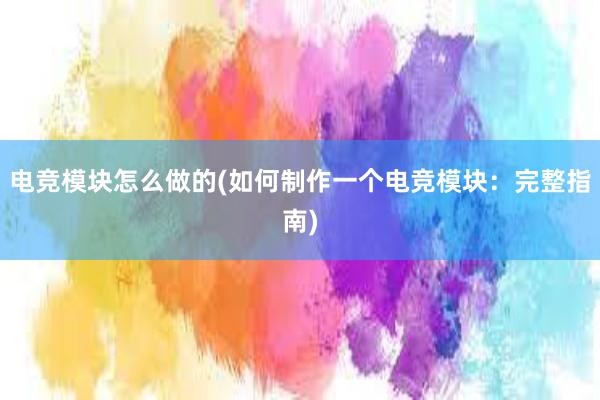 电竞模块怎么做的(如何制作一个电竞模块：完整指南)