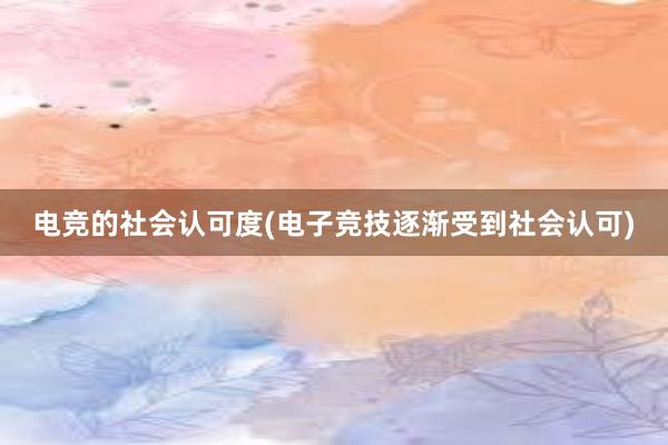 电竞的社会认可度(电子竞技逐渐受到社会认可)