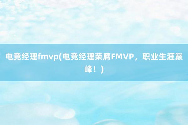 电竞经理fmvp(电竞经理荣膺FMVP，职业生涯巅峰！)