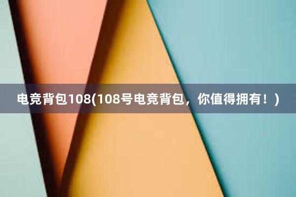 电竞背包108(108号电竞背包，你值得拥有！)