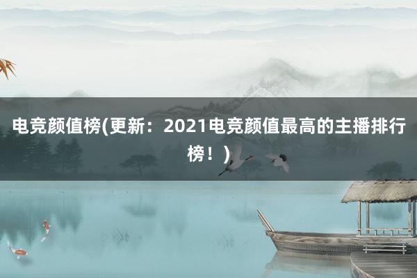 电竞颜值榜(更新：2021电竞颜值最高的主播排行榜！)