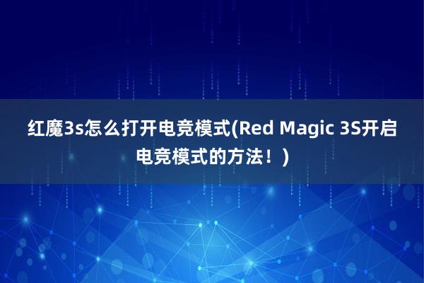 红魔3s怎么打开电竞模式(Red Magic 3S开启电竞模式的方法！)