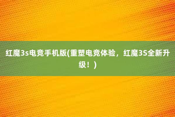 红魔3s电竞手机版(重塑电竞体验，红魔3S全新升级！)