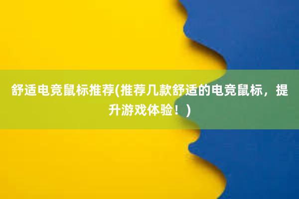 舒适电竞鼠标推荐(推荐几款舒适的电竞鼠标，提升游戏体验！)