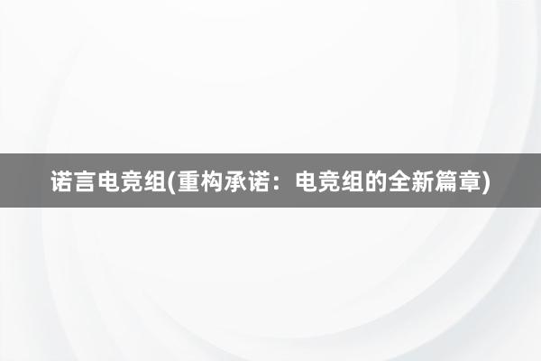 诺言电竞组(重构承诺：电竞组的全新篇章)