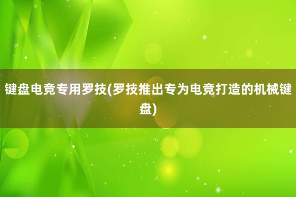 键盘电竞专用罗技(罗技推出专为电竞打造的机械键盘)