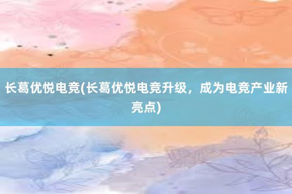 长葛优悦电竞(长葛优悦电竞升级，成为电竞产业新亮点)