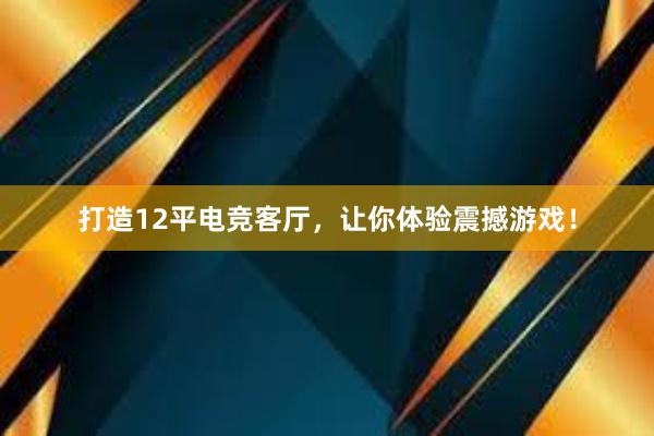 打造12平电竞客厅，让你体验震撼游戏！