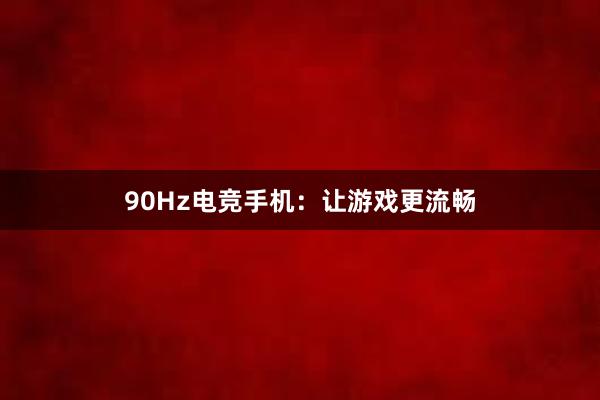 90Hz电竞手机：让游戏更流畅