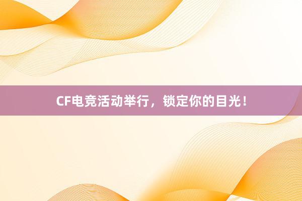 CF电竞活动举行，锁定你的目光！