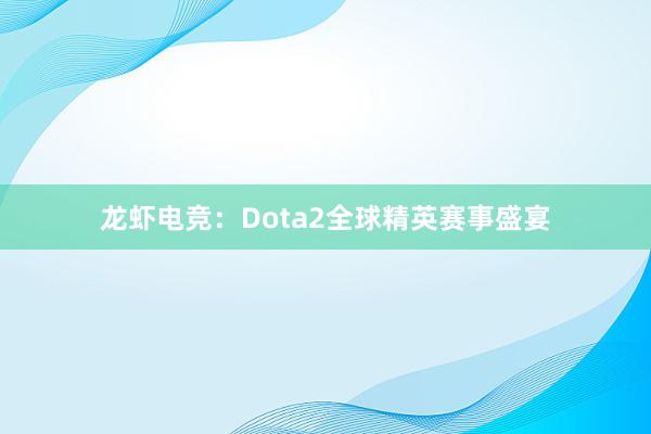 龙虾电竞：Dota2全球精英赛事盛宴