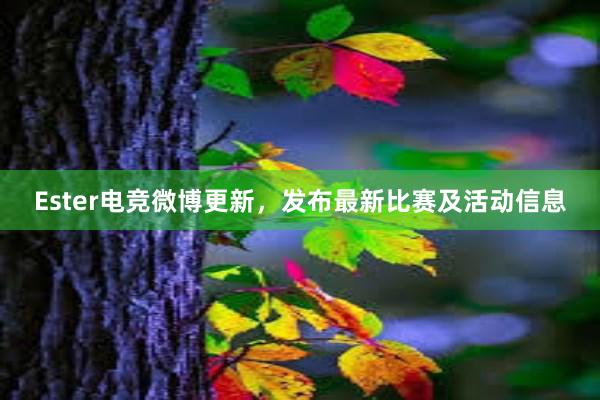 Ester电竞微博更新，发布最新比赛及活动信息