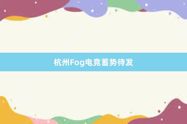 杭州Fog电竞蓄势待发