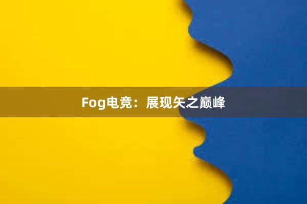 Fog电竞：展现矢之巅峰