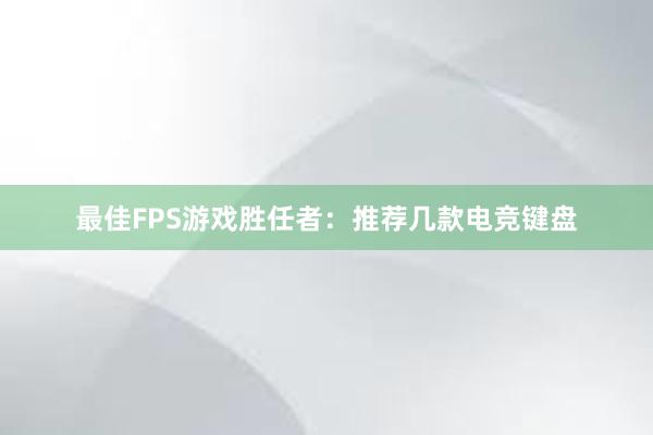 最佳FPS游戏胜任者：推荐几款电竞键盘